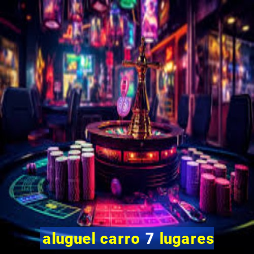 aluguel carro 7 lugares